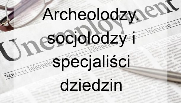 Archeolodzy. socjolodzy i specjaliści dziedzin pokrewnych – bezrobocie