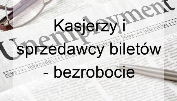 Kasjerzy i sprzedawcy biletów – bezrobocie