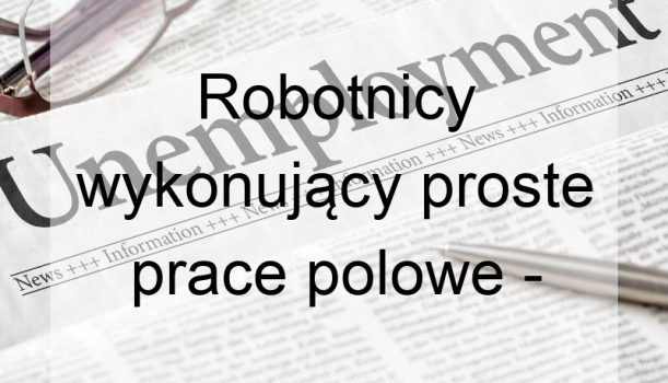 Robotnicy wykonujący proste prace polowe – bezrobocie