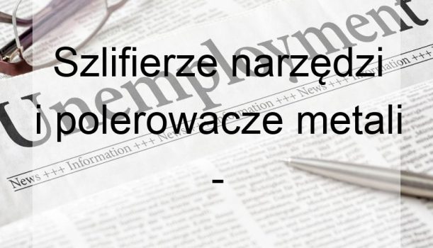 Szlifierze narzędzi i polerowacze metali – bezrobocie