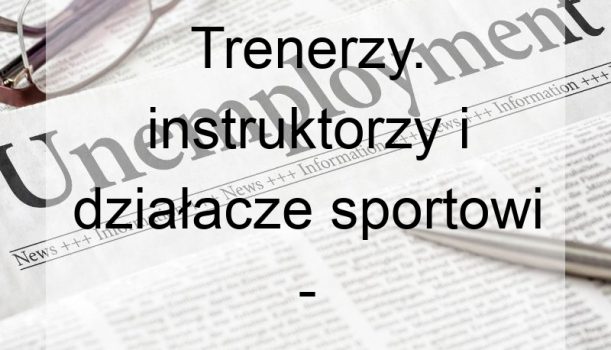 Trenerzy. instruktorzy i działacze sportowi – bezrobocie
