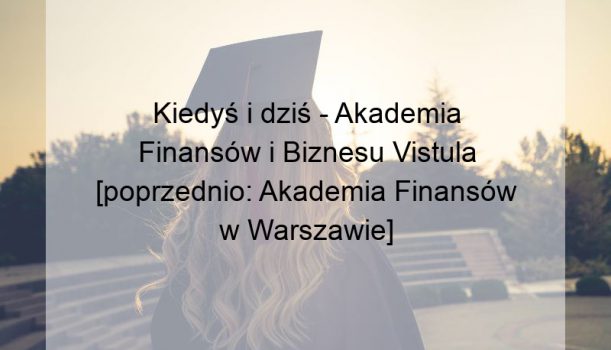 Kiedyś i dziś – Akademia Finansów i Biznesu Vistula [poprzednio: Akademia Finansów w Warszawie]