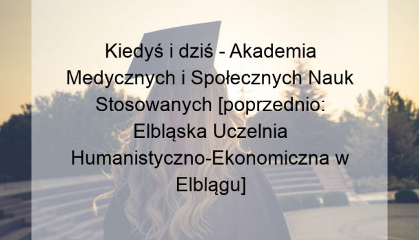 Kiedyś i dziś – Akademia Medycznych i Społecznych Nauk Stosowanych [poprzednio: Elbląska Uczelnia Humanistyczno-Ekonomiczna w Elblągu]