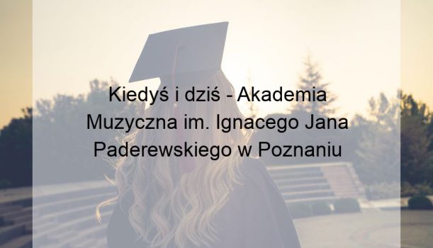 Kiedyś i dziś – Akademia Muzyczna im. Ignacego Jana Paderewskiego w Poznaniu