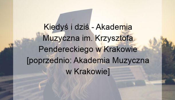 Kiedyś i dziś – Akademia Muzyczna im. Krzysztofa Pendereckiego w Krakowie [poprzednio: Akademia Muzyczna w Krakowie]