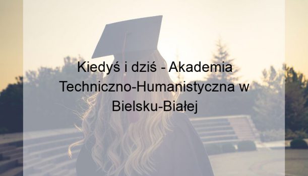 Kiedyś i dziś – Akademia Techniczno-Humanistyczna w Bielsku-Białej