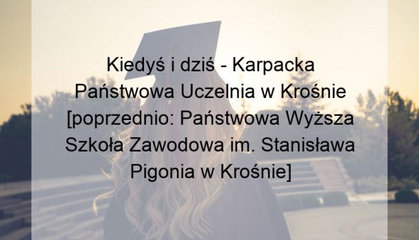 Kiedyś i dziś – Karpacka Państwowa Uczelnia w Krośnie [poprzednio: Państwowa Wyższa Szkoła Zawodowa im. Stanisława Pigonia w Krośnie]