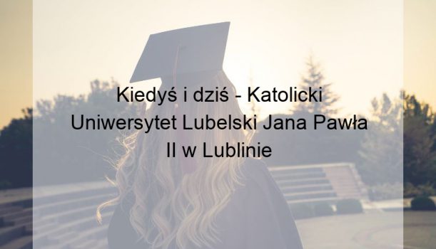 Kiedyś i dziś – Katolicki Uniwersytet Lubelski Jana Pawła II w Lublinie