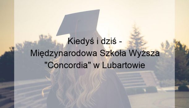 Kiedyś i dziś – Międzynarodowa Szkoła Wyższa „Concordia” w Lubartowie