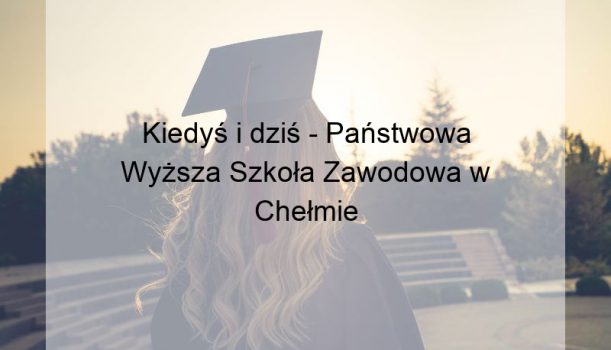 Kiedyś i dziś – Państwowa Wyższa Szkoła Zawodowa w Chełmie