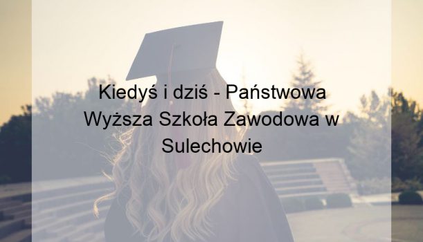 Kiedyś i dziś – Państwowa Wyższa Szkoła Zawodowa w Sulechowie