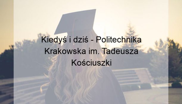 Kiedyś i dziś – Politechnika Krakowska im. Tadeusza Kościuszki