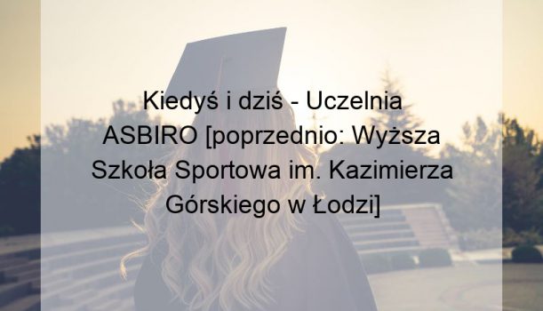 Kiedyś i dziś – Uczelnia ASBIRO [poprzednio: Wyższa Szkoła Sportowa im. Kazimierza Górskiego w Łodzi]
