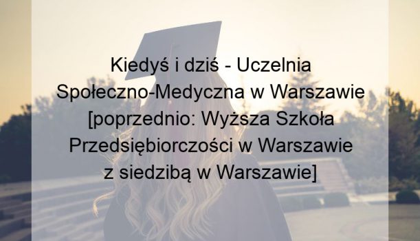 Kiedyś i dziś – Uczelnia Społeczno-Medyczna w Warszawie [poprzednio: Wyższa Szkoła Przedsiębiorczości w Warszawie z siedzibą w Warszawie]
