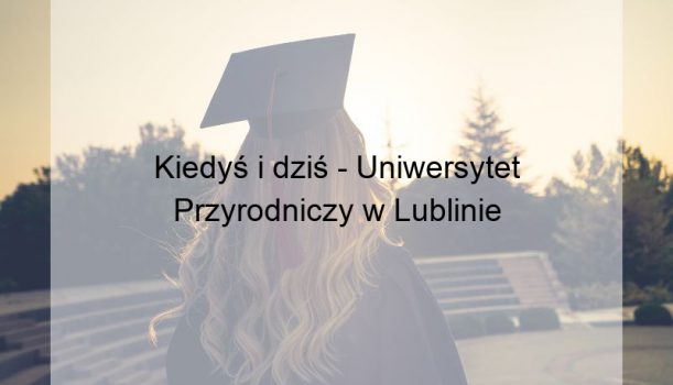 Kiedyś i dziś – Uniwersytet Przyrodniczy w Lublinie