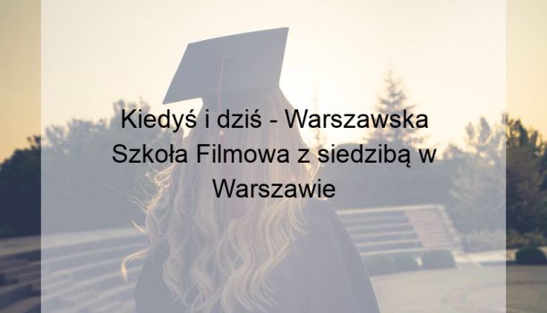 Kiedyś i dziś – Warszawska Szkoła Filmowa z siedzibą w Warszawie