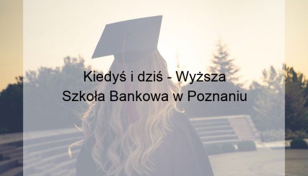 Kiedyś i dziś – Wyższa Szkoła Bankowa w Poznaniu