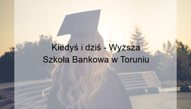 Kiedyś i dziś – Wyższa Szkoła Bankowa w Toruniu