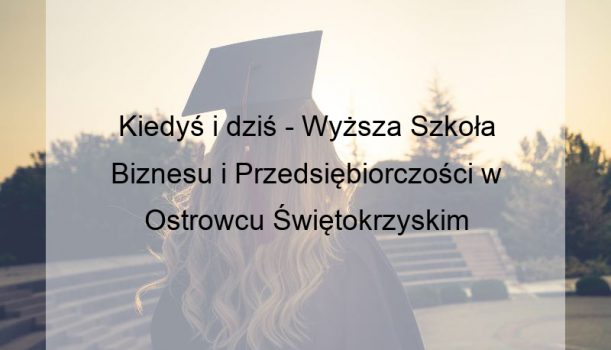 Kiedyś i dziś – Wyższa Szkoła Biznesu i Przedsiębiorczości w Ostrowcu Świętokrzyskim