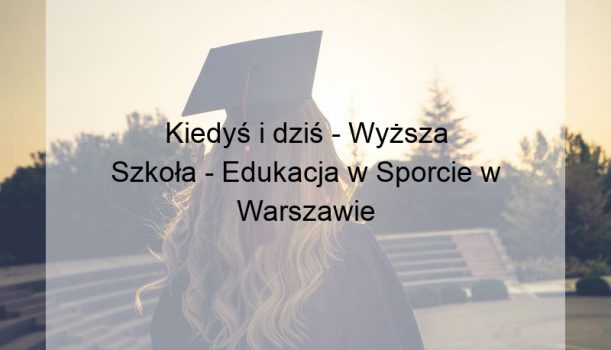 Kiedyś i dziś – Wyższa Szkoła – Edukacja w Sporcie w Warszawie