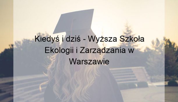 Kiedyś i dziś – Wyższa Szkoła Ekologii i Zarządzania w Warszawie