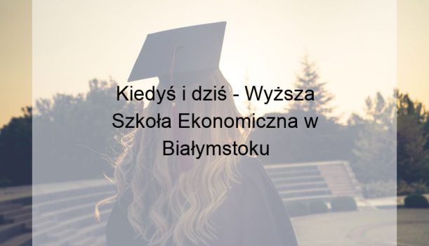 Kiedyś i dziś – Wyższa Szkoła Ekonomiczna w Białymstoku