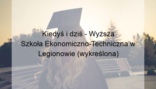 Kiedyś i dziś – Wyższa Szkoła Ekonomiczno-Techniczna w Legionowie (wykreślona)