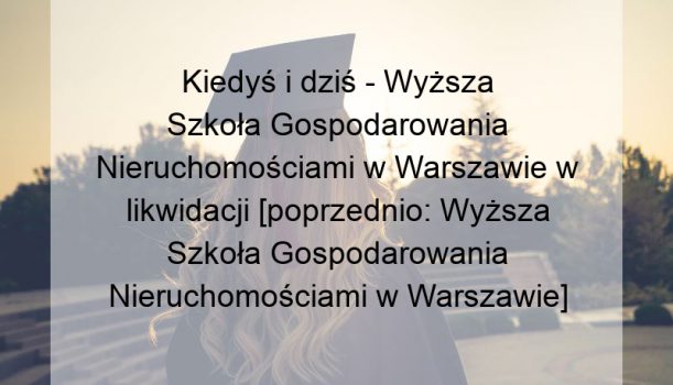 Kiedyś i dziś – Wyższa Szkoła Gospodarowania Nieruchomościami w Warszawie w likwidacji [poprzednio: Wyższa Szkoła Gospodarowania Nieruchomościami w Warszawie]