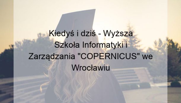 Kiedyś i dziś – Wyższa Szkoła Informatyki i Zarządzania „COPERNICUS” we Wrocławiu