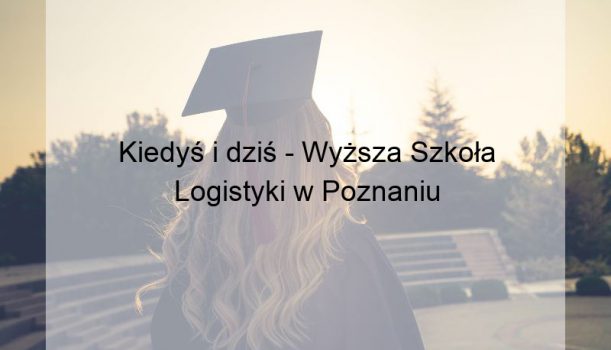 Kiedyś i dziś – Wyższa Szkoła Logistyki w Poznaniu