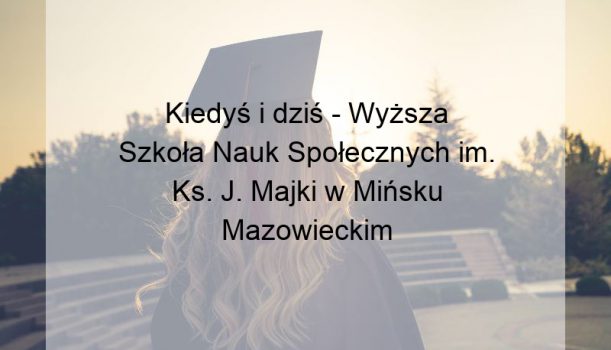 Kiedyś i dziś – Wyższa Szkoła Nauk Społecznych im. Ks. J. Majki w Mińsku Mazowieckim