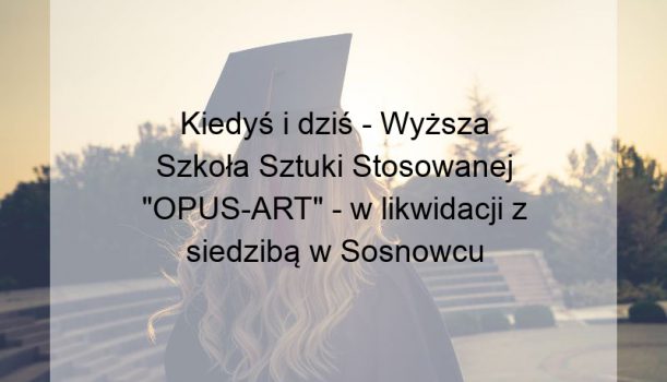 Kiedyś i dziś – Wyższa Szkoła Sztuki Stosowanej „OPUS-ART” – w likwidacji z siedzibą w Sosnowcu
