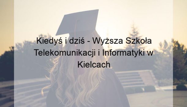 Kiedyś i dziś – Wyższa Szkoła Telekomunikacji i Informatyki w Kielcach