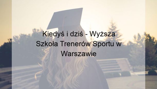 Kiedyś i dziś – Wyższa Szkoła Trenerów Sportu w Warszawie