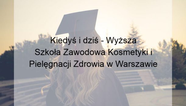 Kiedyś i dziś – Wyższa Szkoła Zawodowa Kosmetyki i Pielęgnacji Zdrowia w Warszawie