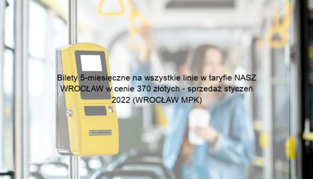 Bilety 5-miesięczne na wszystkie linie w taryfie NASZ WROCŁAW w cenie 370 złotych – sprzedaż styczeń 2022 (WROCŁAW MPK)