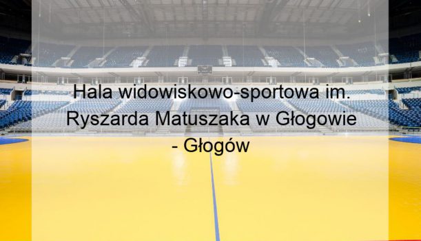 Hala widowiskowo-sportowa im. Ryszarda Matuszaka w Głogowie – Głogów