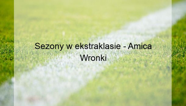 Sezony w ekstraklasie – Amica Wronki