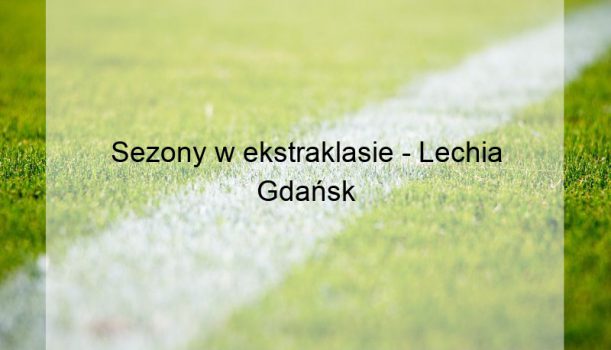 Sezony w ekstraklasie – Lechia Gdańsk