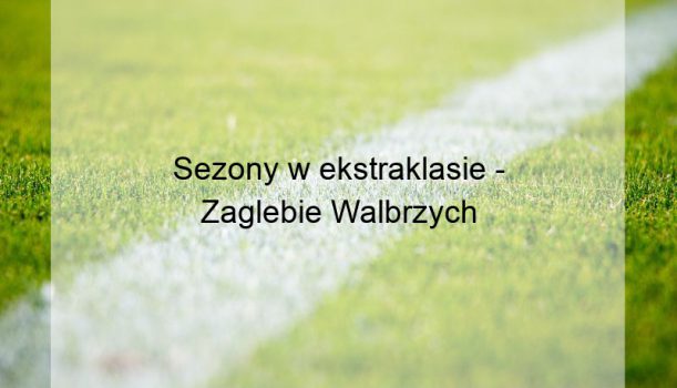 Sezony w ekstraklasie – Zaglebie Walbrzych