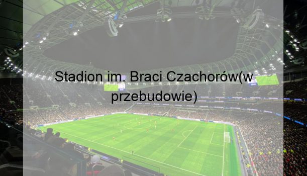 Stadion im. Braci Czachorów(w przebudowie)