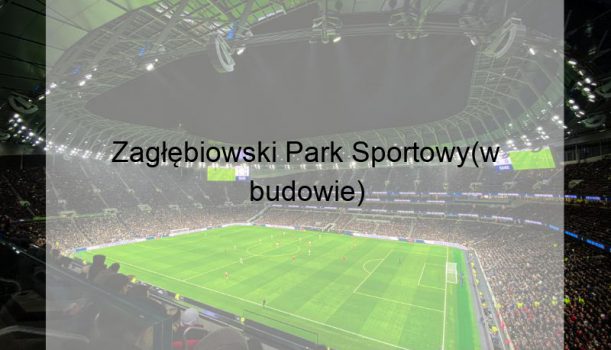Zagłębiowski Park Sportowy(w budowie)